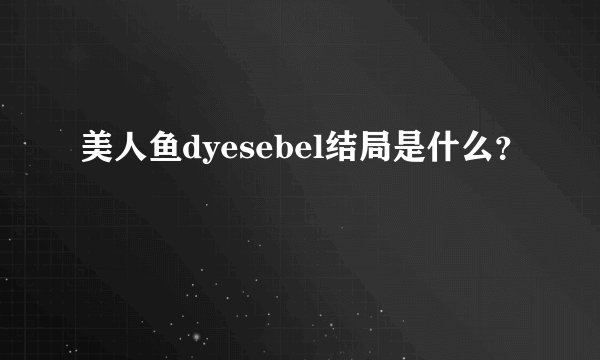 美人鱼dyesebel结局是什么？
