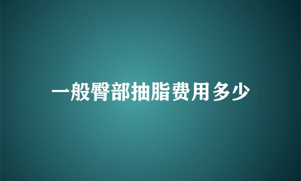一般臀部抽脂费用多少