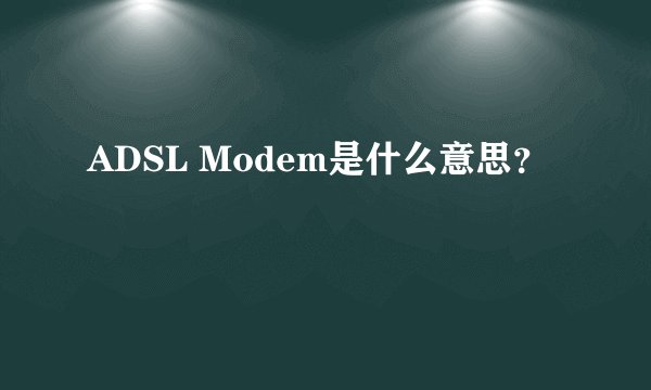 ADSL Modem是什么意思？
