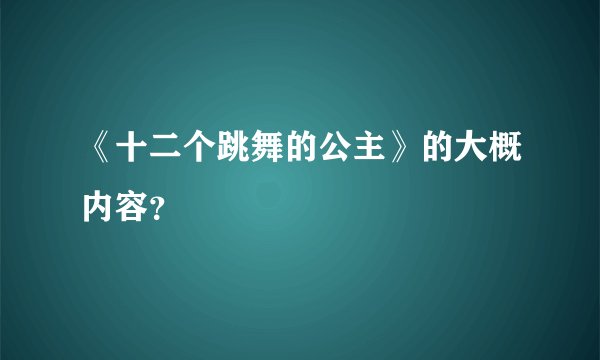 《十二个跳舞的公主》的大概内容？