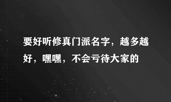 要好听修真门派名字，越多越好，嘿嘿，不会亏待大家的
