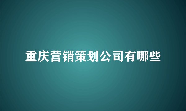 重庆营销策划公司有哪些