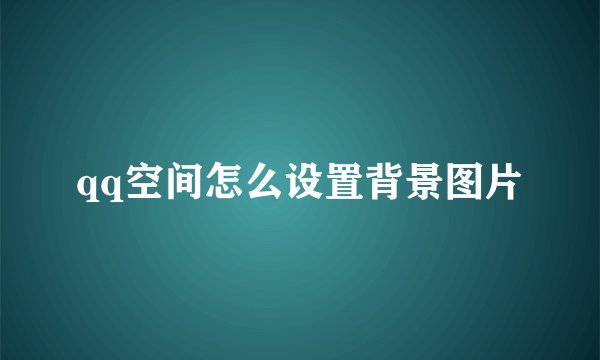 qq空间怎么设置背景图片