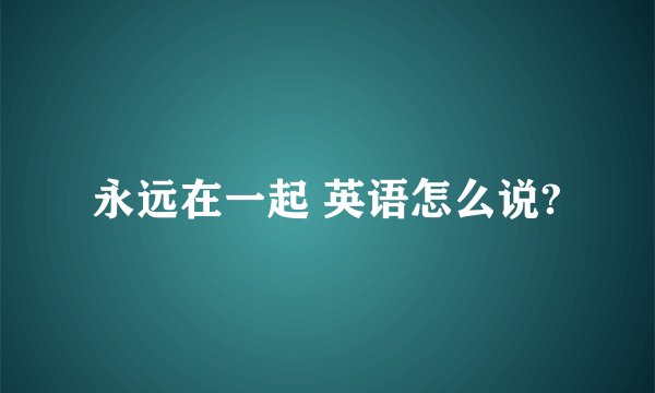 永远在一起 英语怎么说?