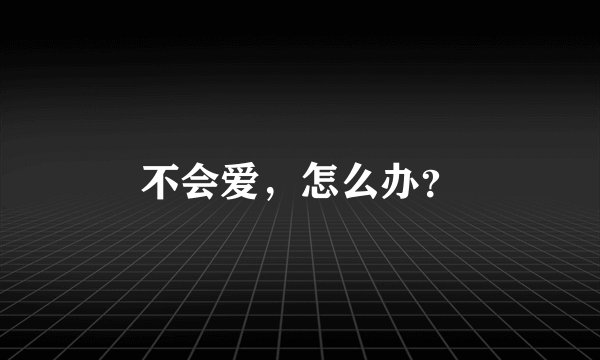 不会爱，怎么办？