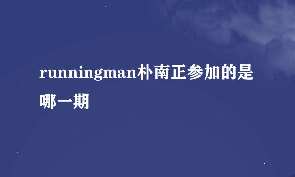 runningman朴南正参加的是哪一期