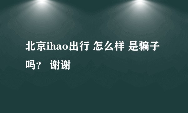 北京ihao出行 怎么样 是骗子吗？ 谢谢