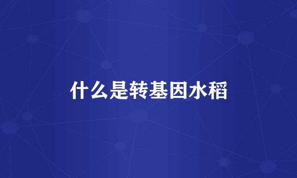 什么是转基因水稻