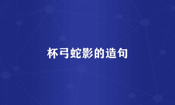 杯弓蛇影的造句