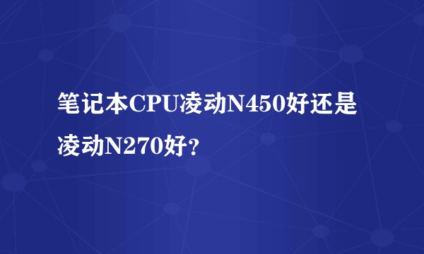 笔记本CPU凌动N450好还是凌动N270好?