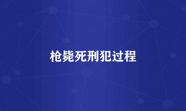 枪毙死刑犯过程