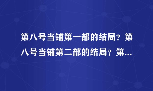 第八号当铺第一部的结局？第八号当铺第二部的结局？第八号当铺第三部的结局？