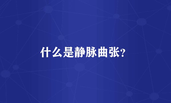 什么是静脉曲张？