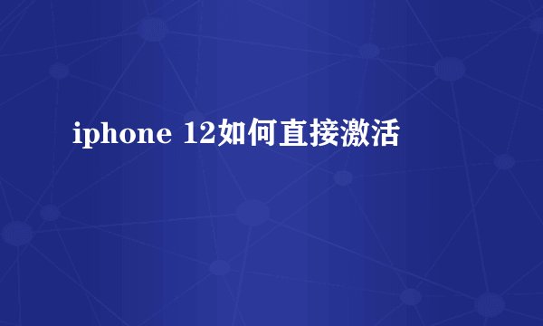 iphone 12如何直接激活