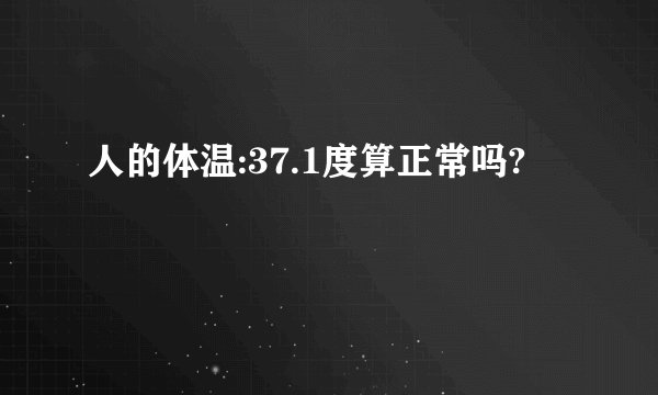 人的体温:37.1度算正常吗?