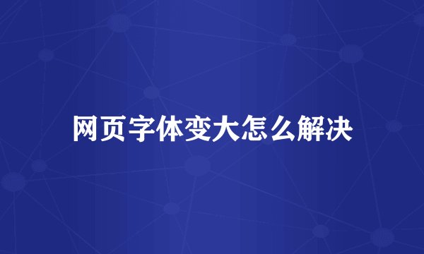 网页字体变大怎么解决