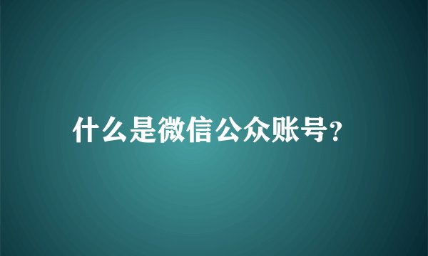 什么是微信公众账号？