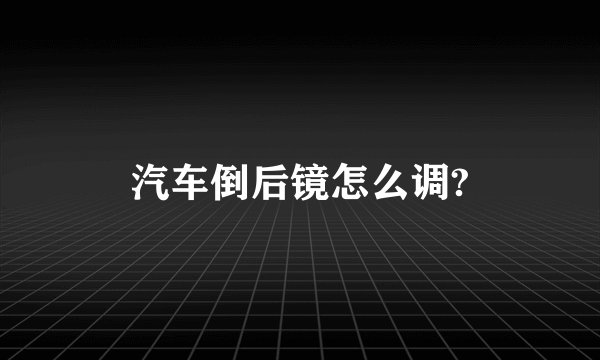 汽车倒后镜怎么调?