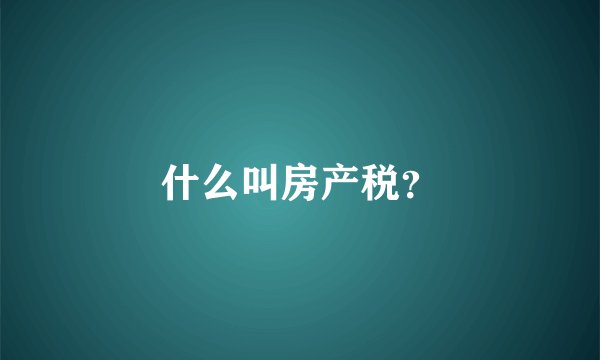 什么叫房产税？