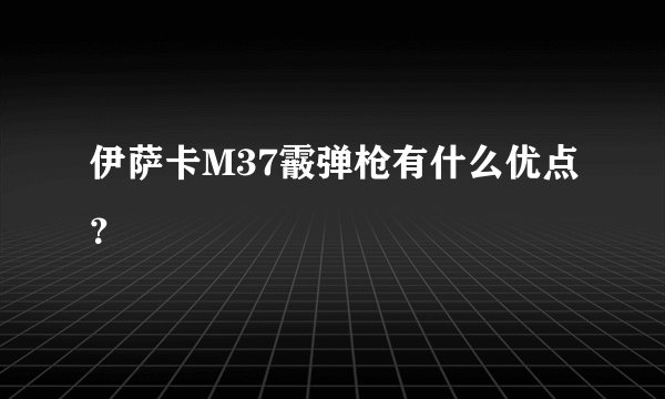 伊萨卡M37霰弹枪有什么优点？