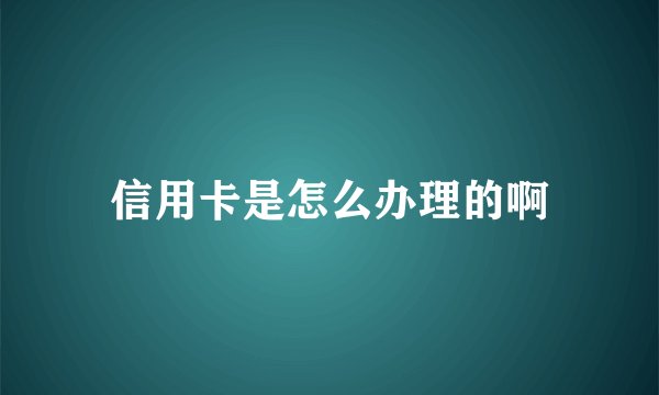 信用卡是怎么办理的啊