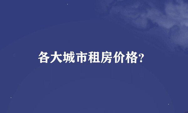 各大城市租房价格？