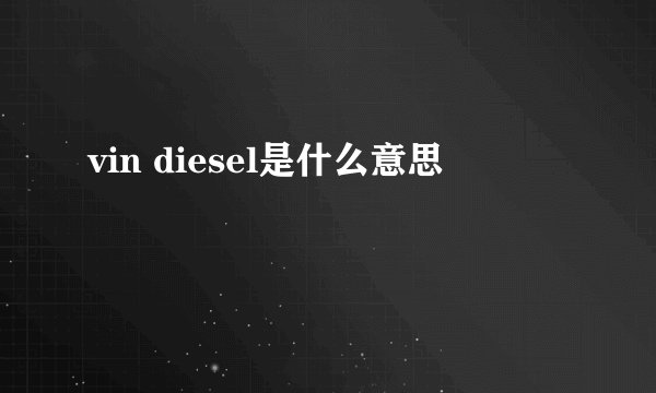 vin diesel是什么意思