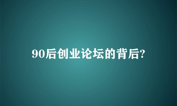 90后创业论坛的背后?