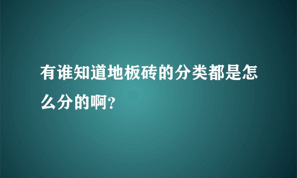 有谁知道地板砖的分类都是怎么分的啊？