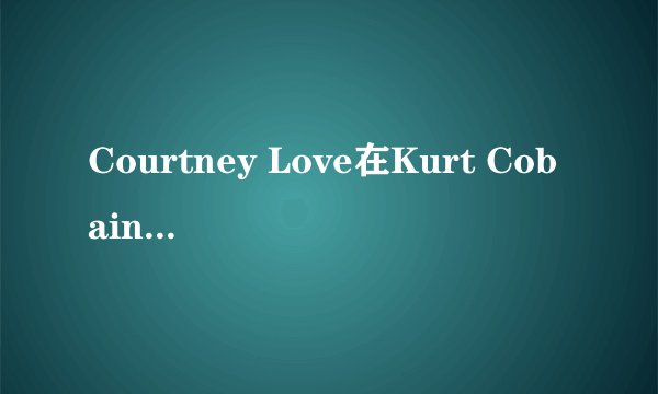 Courtney Love在Kurt Cobain死后找过男人没有？
