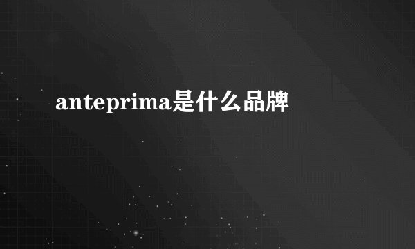 anteprima是什么品牌