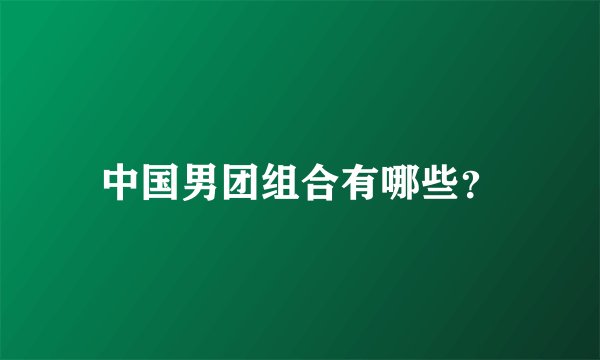 中国男团组合有哪些？