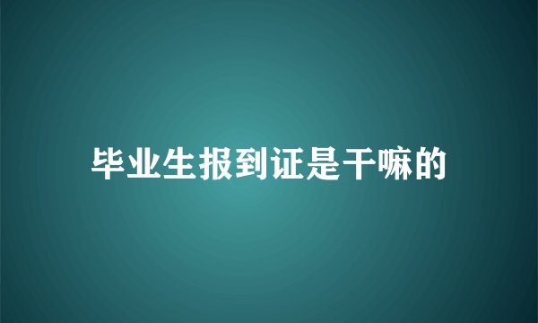 毕业生报到证是干嘛的