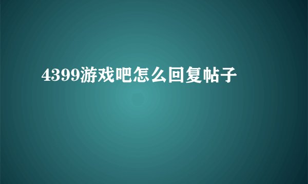 4399游戏吧怎么回复帖子