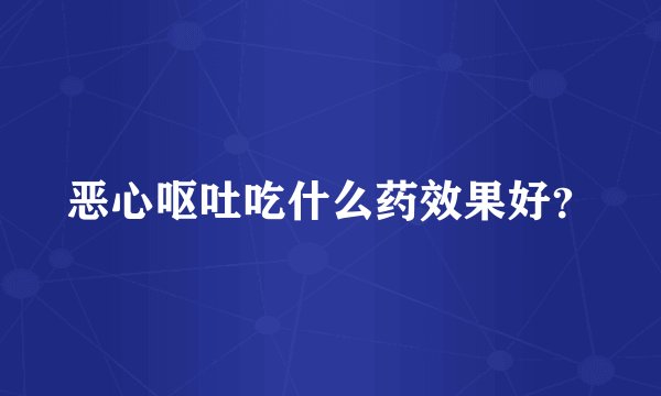 恶心呕吐吃什么药效果好？