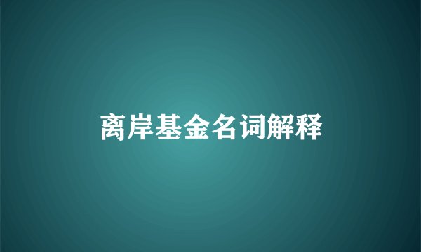 离岸基金名词解释