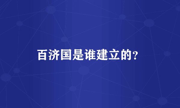 百济国是谁建立的？