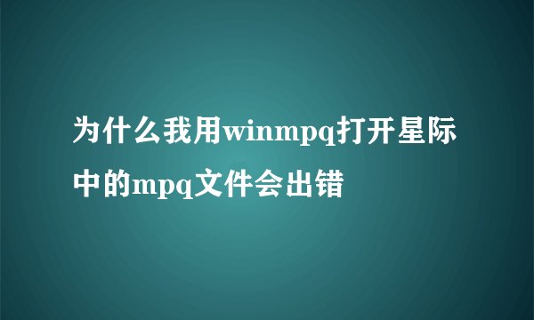 为什么我用winmpq打开星际中的mpq文件会出错