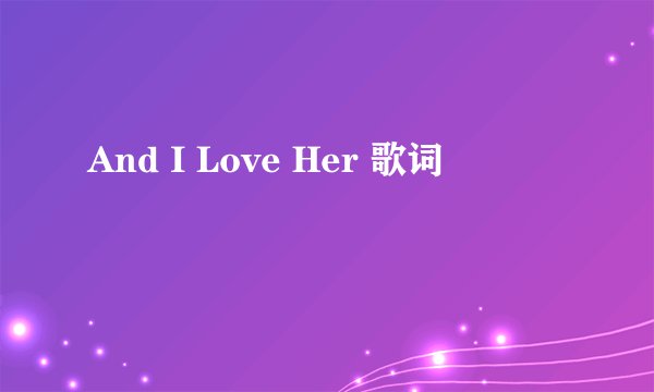 And I Love Her 歌词