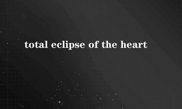 total eclipse of the heart