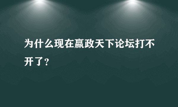 为什么现在嬴政天下论坛打不开了？