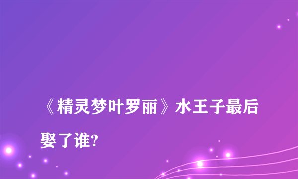
《精灵梦叶罗丽》水王子最后娶了谁?

