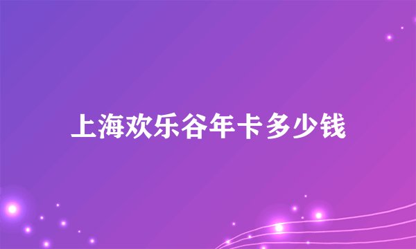 上海欢乐谷年卡多少钱