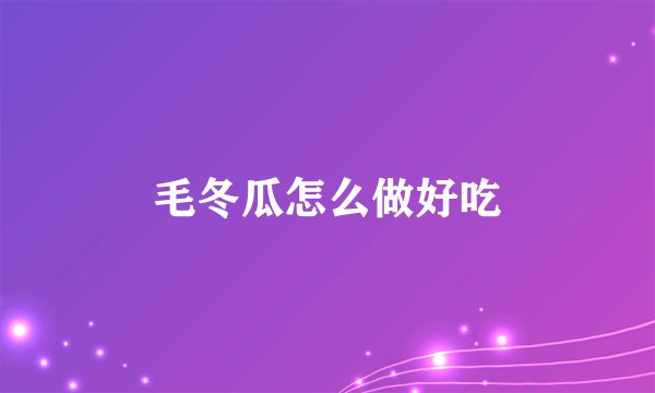毛冬瓜怎么做好吃