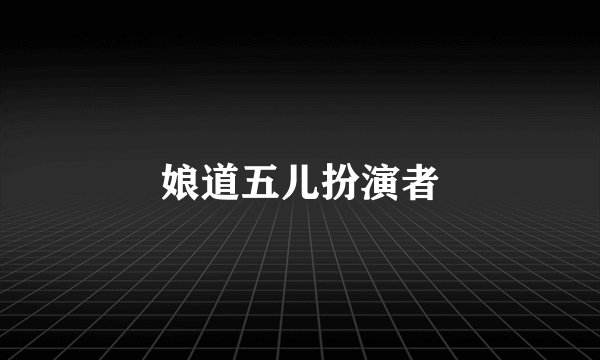 娘道五儿扮演者