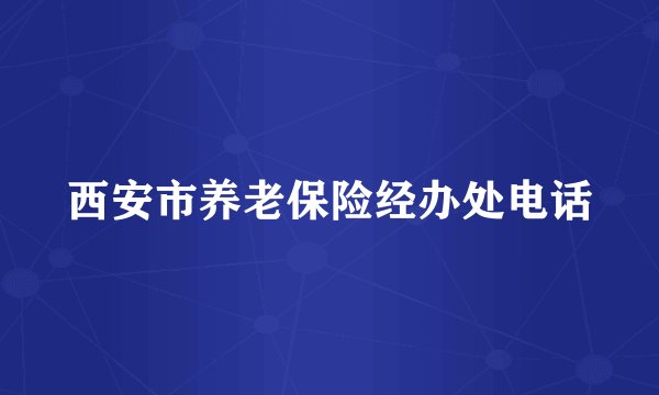 西安市养老保险经办处电话