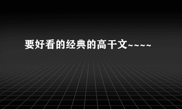 要好看的经典的高干文~~~~
