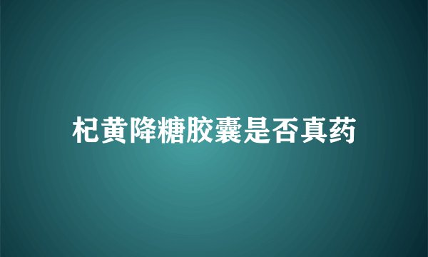杞黄降糖胶囊是否真药