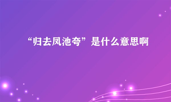“归去凤池夸”是什么意思啊