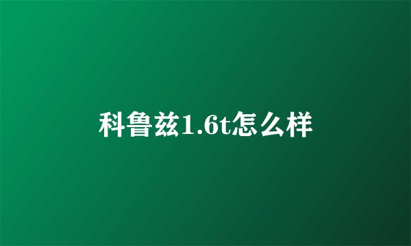 科鲁兹1.6t怎么样
